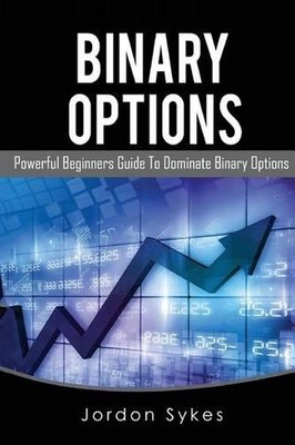 Options Trading for Beginners: Powerful Beginners Guide To Dominate Binary Optio