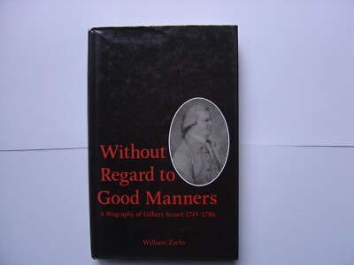 Without Regard To Good Manners : A Biography of Gilbert Stuart 1743-1786