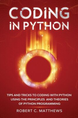 Coding In Python: Tips And Tricks To Coding With Python Using The Principle...