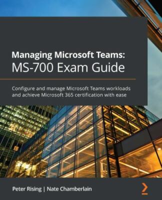 Managing Microsoft Teams MS-700 Exam Guide: Configure and manage Microsoft...