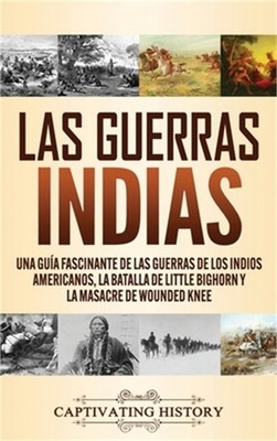 Las guerras indias: Una gu�a fascinante de las guerras de los indios americanos,