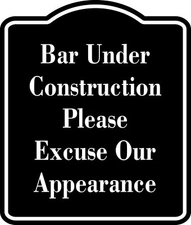 Bar under construction please excuse appearance BLACK  Aluminum Composite Sign