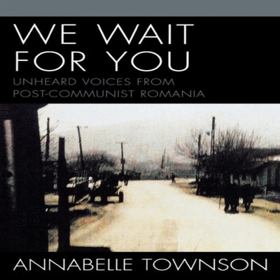 We Wait For You Unheard Voices from Post-Communist Romania Annabe