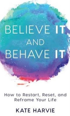 Believe It And Behave It: How To Restart, Reset, And Reframe...
