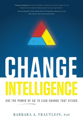 Change Intelligence Use the Power of CQ to Lead Change That Sticks Trautlein
