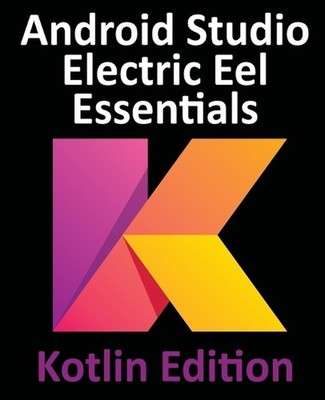 Android Studio Electric Eel Essentials - Kotlin Edition: Developing Android Apps