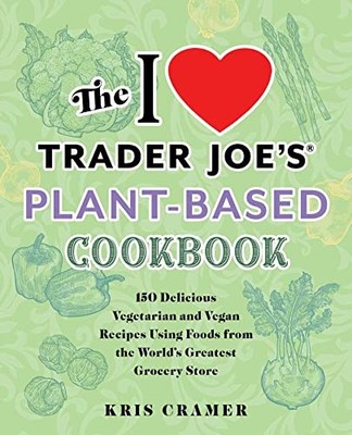 The I Love Trader Joe's Plant-Based Cookbook: 150 Delicious Vegetarian and Vega
