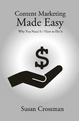 Content Marketing Made Easy: Why You Need It / How To Do It by Crossman, Susan