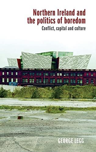Northern Ireland and the Politics of Boredom: Conflict, Capital
