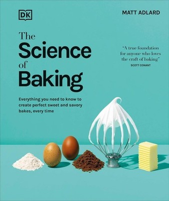 The Science of Baking: Everything You Need to Know to Create Perfect Sweet and S