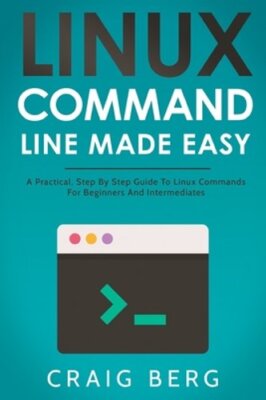 Linux Command Line Made Easy: A Practical, Step By Step Guide To Linux Commands