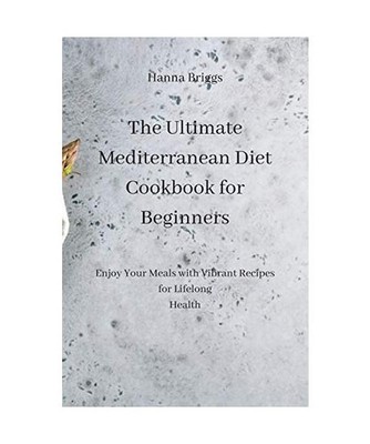 The Ultimate Mediterranean Diet Cookbook for Beginners: Enjoy Your Meals with Vi