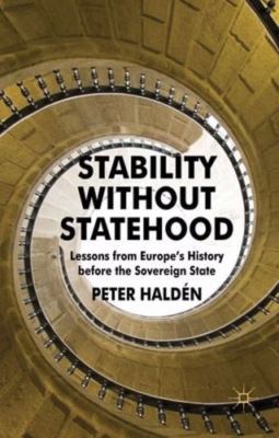 Stability Without Statehood : Lessons from Europe's History Before the Sovere...