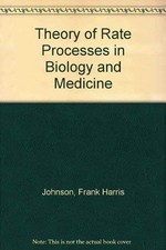 THE THEORY OF RATE PROCESSES IN BIOLOGY AND MEDICINE By Frank H Johnson