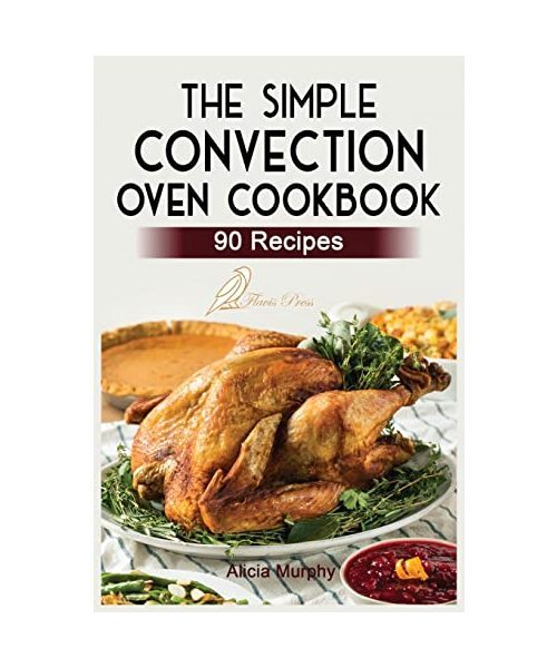 The Simple Convection Oven Cookbook: +90 Easy & Healthy Recipes For Any Convecti