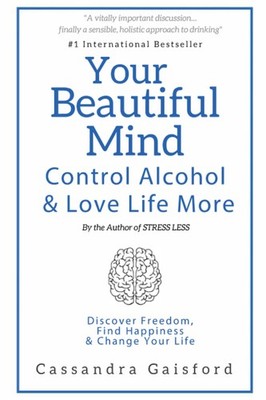 Your Beautiful Mind: Control Alcohol and Love Life More: Discover Freedom, F...