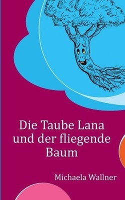Die Taube Lana und der fliegende Baum: Eine Parabel f?r Kinder und f?r Erwachsen