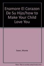 ENAMORE EL CORAZON DE SU HIJO/HOW TO MAKE YOUR CHILD LOVE By Monte Swan *VG+*