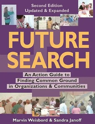 Future Search: An Action Guide to Finding Common Ground in Organizations and Com