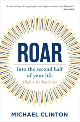 Roar: Into the Second Half of Your Life (Before It's Too Late) by Clinton: New