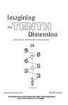 Imagining the Tenth Dimension: A New Way of Thinking about Time and Space