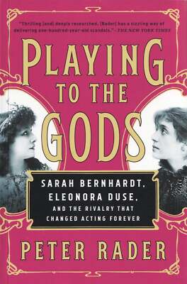Peter Rader / Playing to the Gods Sarah Bernhardt Eleonora Duse and the Rivalry