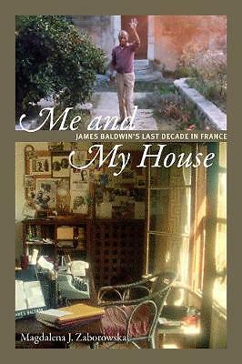 Me and My House: James Baldwin's Last Decade in France by Magdalena J....