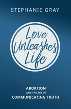 Love Unleashes Life: Abortion and the Art of Communicating Truth