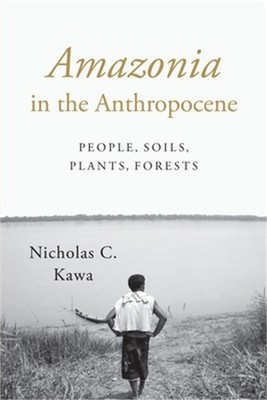 Amazonia in the Anthropocene: People, Soils, Plants, Forests (Paperback or Softb