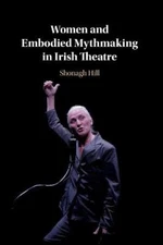Women and Embodied Mythmaking in Irish Theatre by Shonagh Hill [Paperback]