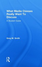 What Media Classes Really Want to Discuss: A Student Guide by Greg Smith (Englis