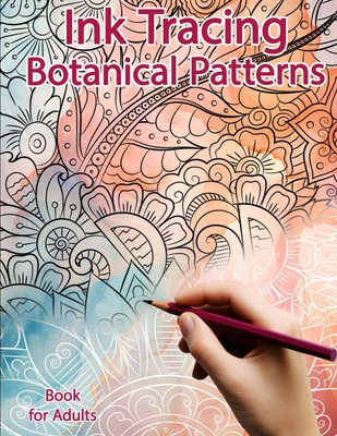 Ink Tracing Book for Adults: Botanical Patterns: Reverse Coloring and Activity b