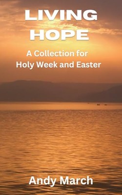 Lebendige Hoffnung: Eine Sammlung für Karwoche und Ostern - März, Andy