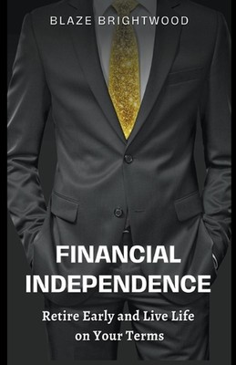 Financial Independence ''Retire Early and Live Life on Your Terms'' by Blaze Brigh