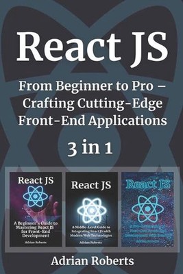 React JS: 3 Books in 1 - '' From Beginner to Pro - Crafting Cutting-Edge Front-En