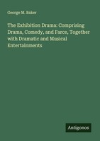 The Exhibition Drama: Comprising Drama, Comedy, And Farce, Together With Dramati