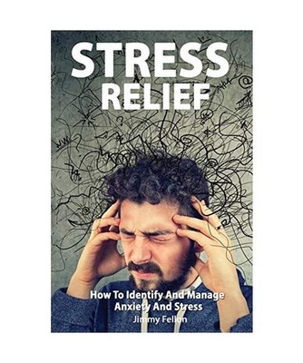 STRESS RELIEF - How to Identify and Manage Anxiety and Stress, Jimmy Fellon