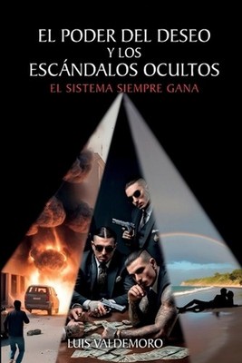 El Poder Del Deseo Y Los Escndalos Ocultos: El sistema siempre gana by Luis Vald
