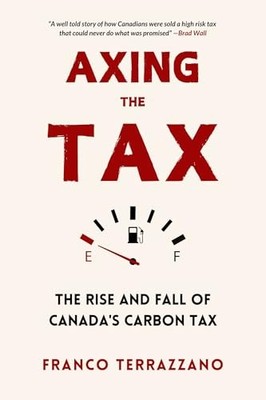 Axing the Tax : The Rise and Fall of Canada's Carbon Tax by Franco Terrazzano...