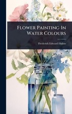 Frederick Edward Hulme Flower Painting In Water Colours Hardback  UK IMPORT 