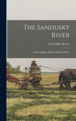 The Sandusky River: Its Geography, History And Traditions by Lucy Elliot Keeler
