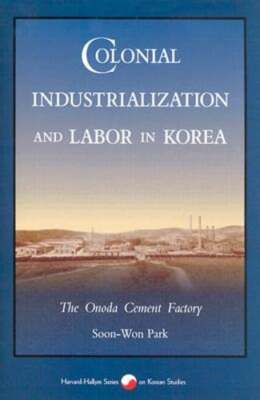 Colonial Industrialization and Labor in Korea: The Onoda Cement Factory by Park
