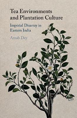 Tea Environments and Plantation Culture Imperial Disarray in Eastern India Dey