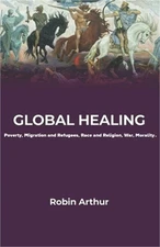 Global Healing: Poverty, Migration and Refugees, Race and Religion, War, Moralit