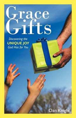 Grace Gifts: Discovering the Unique Joy God Has for You by Dan Knight