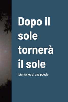 Dopo il sole torner il sole: Istantanea di una poesia by Massimo Loi Hardcover B