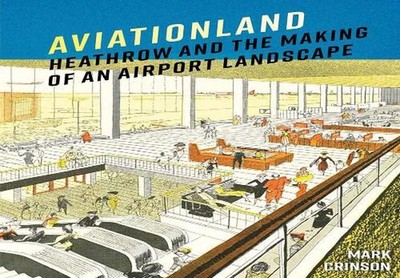 Aviationland: Heathrow and the Making of an Airport Landscape by Mark Crinson Ha