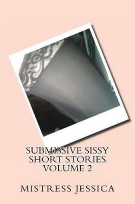 Mistress Jessica Submissive Sissy Short Stories Volume 2 (Paperback)