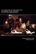 A D  The Fate Of The Apostles Of Christ (And Others) After The Crucifixion:...