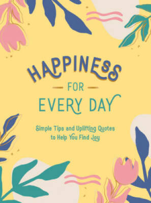Happiness for Every Day: Simple Tips and Uplifting Quotes to Help You F - GOOD